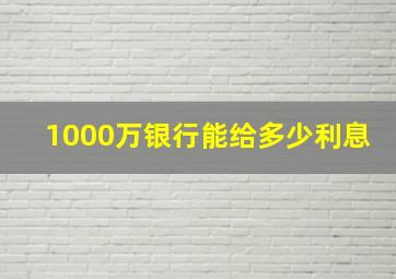 1000万银行能给多少利息