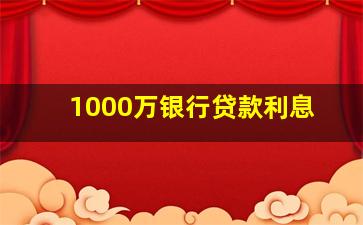 1000万银行贷款利息