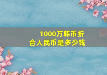 1000万韩币折合人民币是多少钱