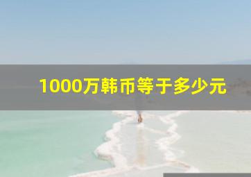 1000万韩币等于多少元