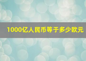 1000亿人民币等于多少欧元