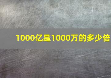 1000亿是1000万的多少倍