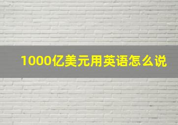 1000亿美元用英语怎么说