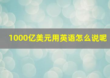 1000亿美元用英语怎么说呢