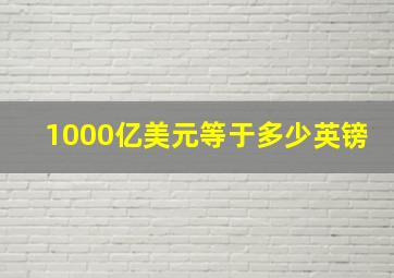 1000亿美元等于多少英镑