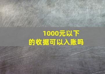 1000元以下的收据可以入账吗