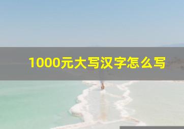 1000元大写汉字怎么写