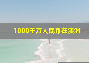 1000千万人民币在澳洲