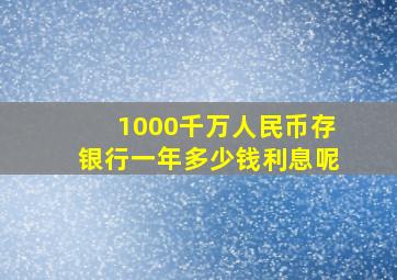 1000千万人民币存银行一年多少钱利息呢