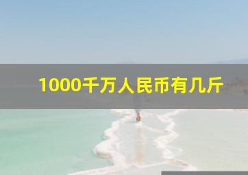 1000千万人民币有几斤