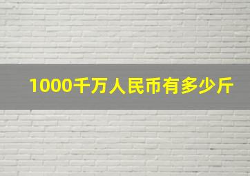 1000千万人民币有多少斤