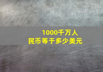 1000千万人民币等于多少美元