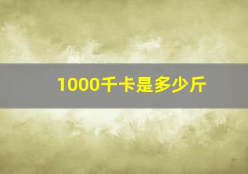 1000千卡是多少斤