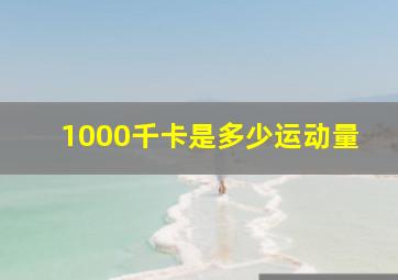 1000千卡是多少运动量