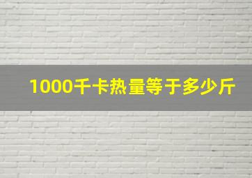 1000千卡热量等于多少斤