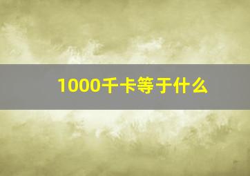 1000千卡等于什么