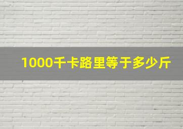 1000千卡路里等于多少斤