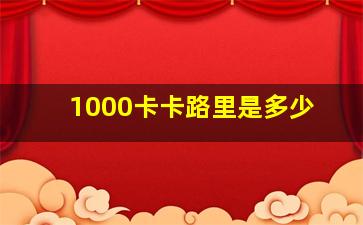 1000卡卡路里是多少