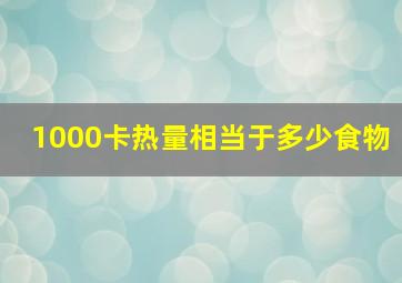 1000卡热量相当于多少食物