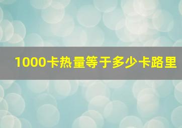 1000卡热量等于多少卡路里