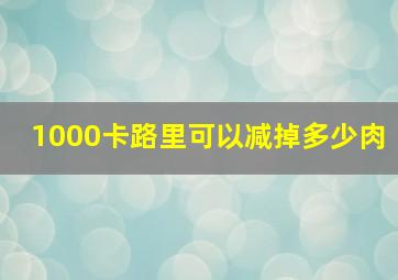 1000卡路里可以减掉多少肉