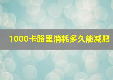 1000卡路里消耗多久能减肥