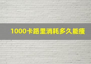 1000卡路里消耗多久能瘦