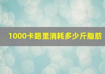 1000卡路里消耗多少斤脂肪