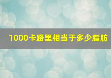 1000卡路里相当于多少脂肪