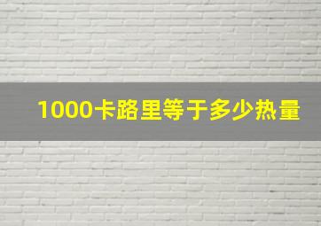 1000卡路里等于多少热量