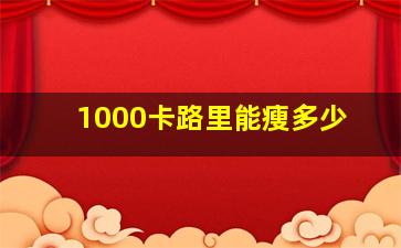 1000卡路里能瘦多少