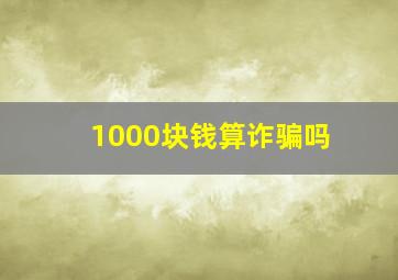 1000块钱算诈骗吗