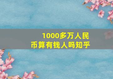 1000多万人民币算有钱人吗知乎