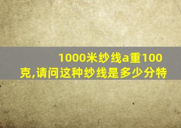 1000米纱线a重100克,请问这种纱线是多少分特