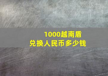 1000越南盾兑换人民币多少钱