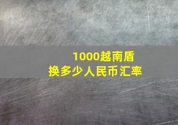 1000越南盾换多少人民币汇率