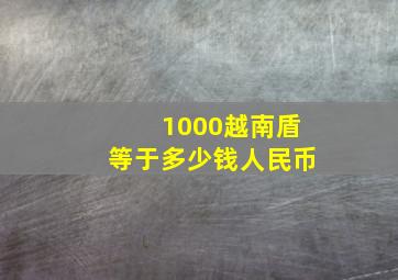 1000越南盾等于多少钱人民币