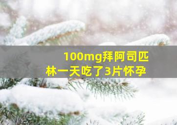 100mg拜阿司匹林一天吃了3片怀孕