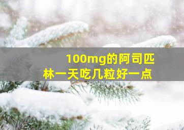 100mg的阿司匹林一天吃几粒好一点