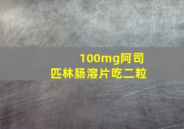 100mg阿司匹林肠溶片吃二粒