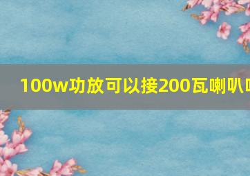 100w功放可以接200瓦喇叭吗