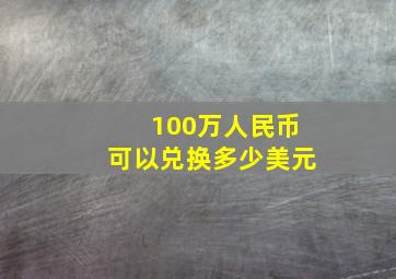 100万人民币可以兑换多少美元