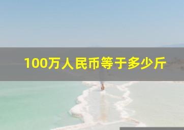 100万人民币等于多少斤