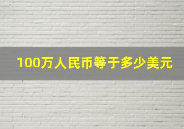 100万人民币等于多少美元