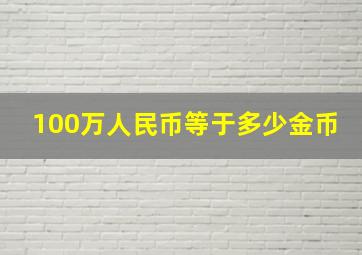 100万人民币等于多少金币