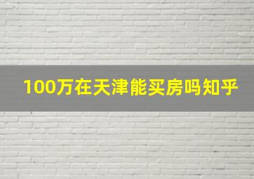 100万在天津能买房吗知乎