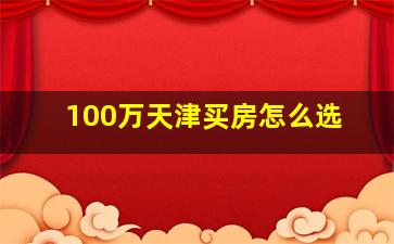 100万天津买房怎么选