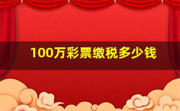 100万彩票缴税多少钱