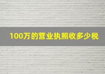 100万的营业执照收多少税