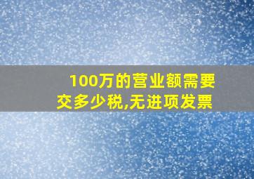 100万的营业额需要交多少税,无进项发票